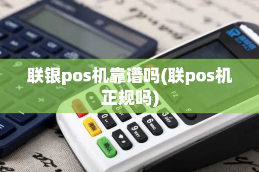 联银pos机靠谱吗(联pos机正规吗)