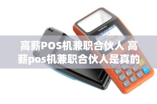 高薪POS机兼职合伙人 高薪pos机兼职合伙人是真的吗