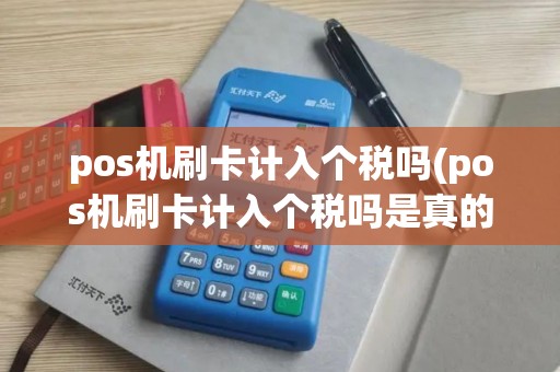 pos机刷卡计入个税吗(pos机刷卡计入个税吗是真的吗)