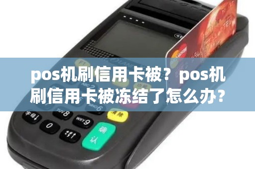 pos机刷信用卡被？pos机刷信用卡被冻结了怎么办？
