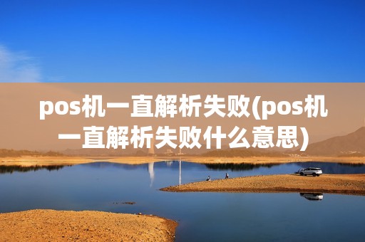 pos机一直解析失败(pos机一直解析失败什么意思)