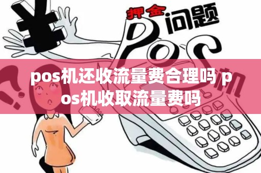 pos机还收流量费合理吗 pos机收取流量费吗