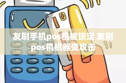 友刷手机pos机被锁定 友刷pos机机器受攻击
