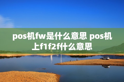 pos机fw是什么意思 pos机上f1f2f什么意思
