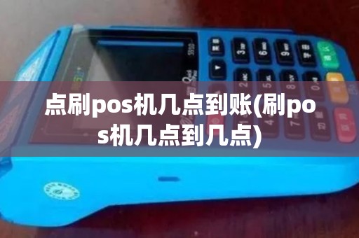 点刷pos机几点到账(刷pos机几点到几点)