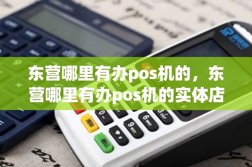 东营哪里有办pos机的，东营哪里有办pos机的实体店