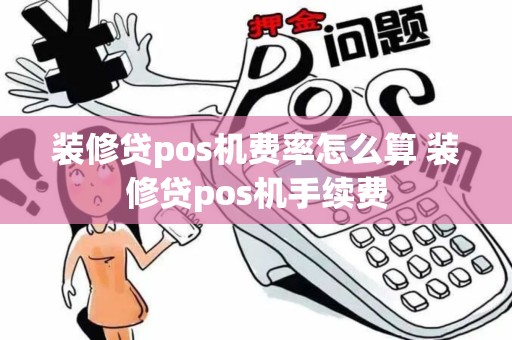 装修贷pos机费率怎么算 装修贷pos机手续费