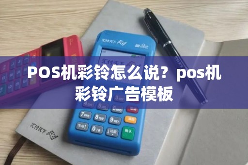 POS机彩铃怎么说？pos机彩铃广告模板