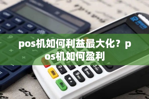 pos机如何利益最大化？pos机如何盈利
