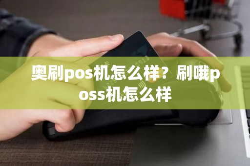 奥刷pos机怎么样？刷哦poss机怎么样