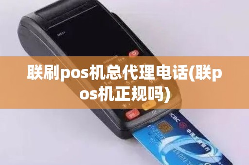 联刷pos机总代理电话(联pos机正规吗)