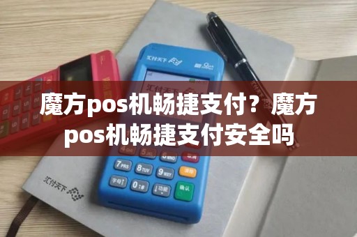 魔方pos机畅捷支付？魔方pos机畅捷支付安全吗
