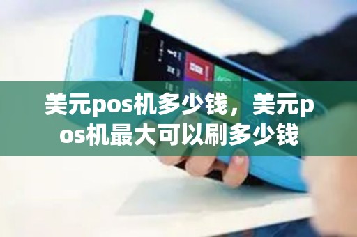 美元pos机多少钱，美元pos机最大可以刷多少钱