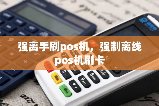 强离手刷pos机，强制离线pos机刷卡