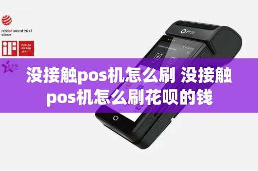 没接触pos机怎么刷 没接触pos机怎么刷花呗的钱
