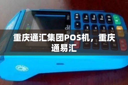 重庆通汇集团POS机，重庆通易汇