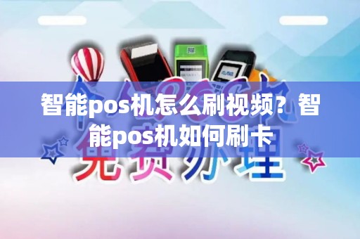 智能pos机怎么刷视频？智能pos机如何刷卡