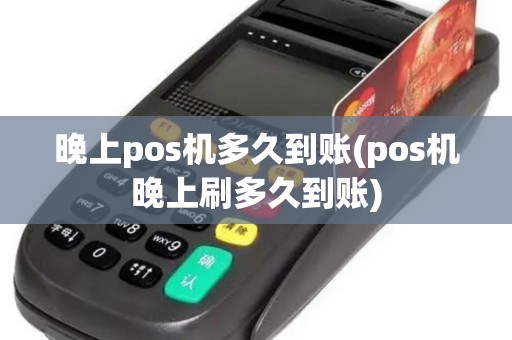 晚上pos机多久到账(pos机晚上刷多久到账)