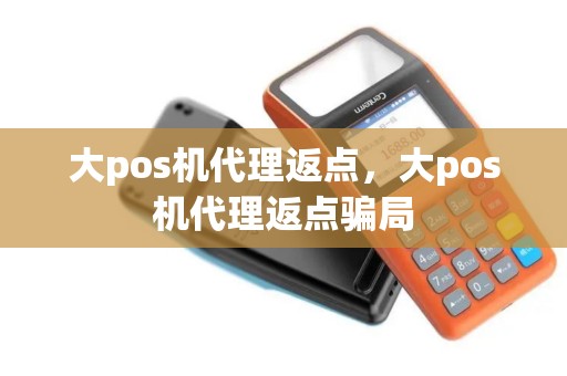 大pos机代理返点，大pos机代理返点骗局