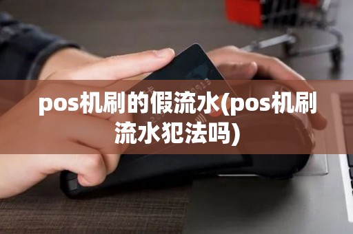 pos机刷的假流水(pos机刷流水犯法吗)