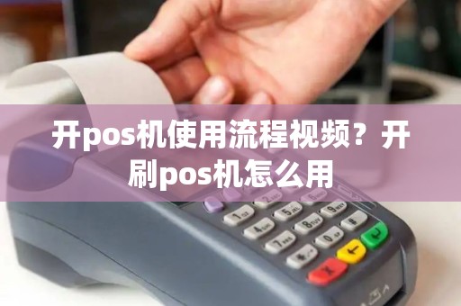 开pos机使用流程视频？开刷pos机怎么用