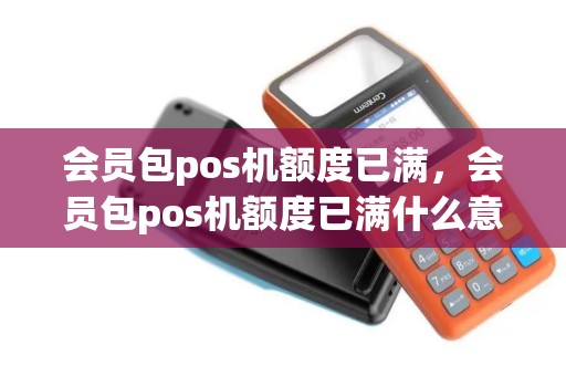 会员包pos机额度已满，会员包pos机额度已满什么意思