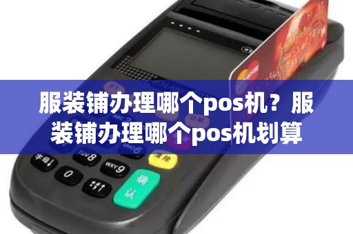 服装铺办理哪个pos机？服装铺办理哪个pos机划算
