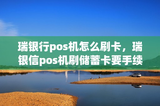 瑞银行pos机怎么刷卡，瑞银信pos机刷储蓄卡要手续费吗