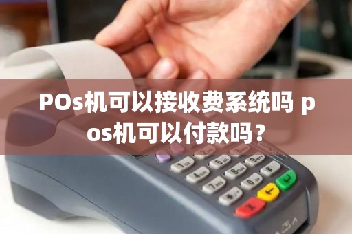 POs机可以接收费系统吗 pos机可以付款吗？