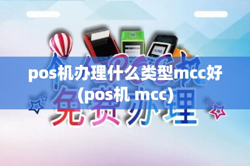 pos机办理什么类型mcc好(pos机 mcc)