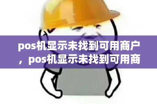 pos机显示未找到可用商户，pos机显示未找到可用商户账号