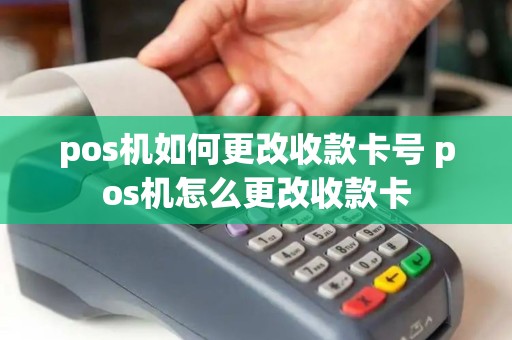 pos机如何更改收款卡号 pos机怎么更改收款卡