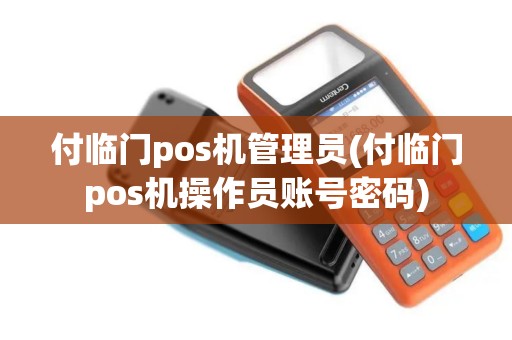 付临门pos机管理员(付临门pos机操作员账号密码)