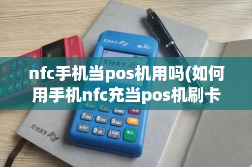 nfc手机当pos机用吗(如何用手机nfc充当pos机刷卡收款)