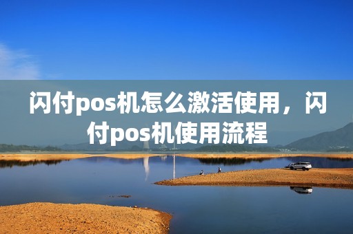 闪付pos机怎么激活使用，闪付pos机使用流程