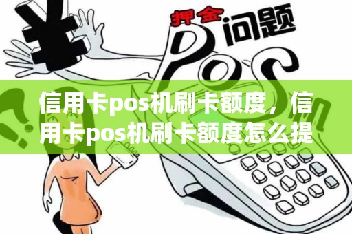 信用卡pos机刷卡额度，信用卡pos机刷卡额度怎么提升