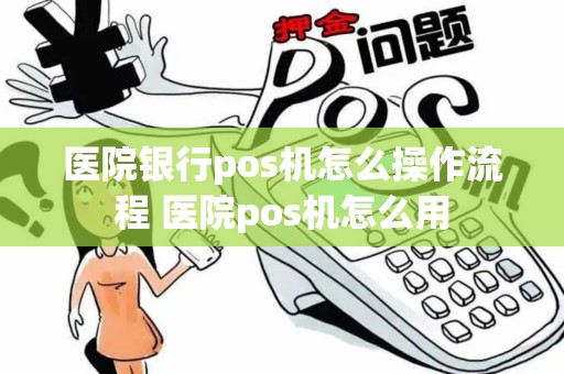 医院银行pos机怎么操作流程 医院pos机怎么用