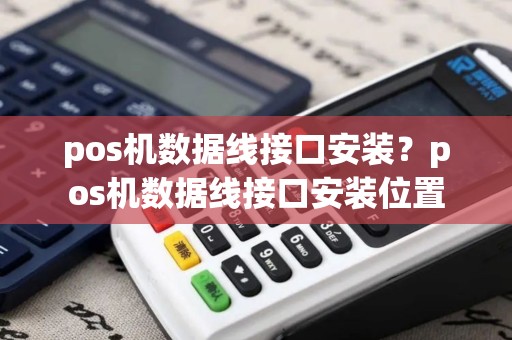 pos机数据线接口安装？pos机数据线接口安装位置