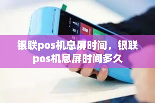银联pos机息屏时间，银联pos机息屏时间多久
