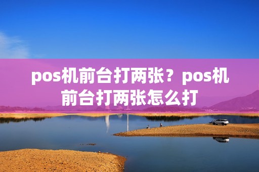 pos机前台打两张？pos机前台打两张怎么打