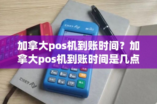 加拿大pos机到账时间？加拿大pos机到账时间是几点