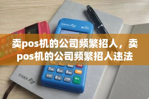 卖pos机的公司频繁招人，卖pos机的公司频繁招人违法吗