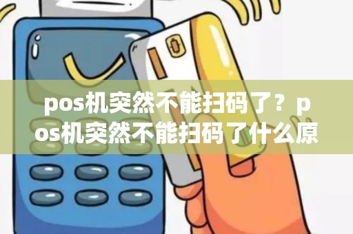 pos机突然不能扫码了？pos机突然不能扫码了什么原因
