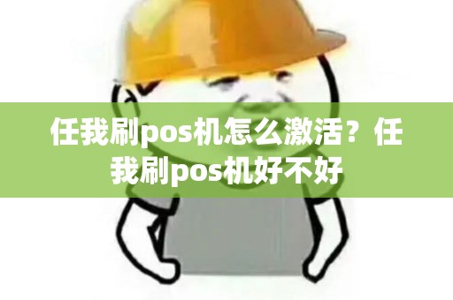 任我刷pos机怎么激活？任我刷pos机好不好