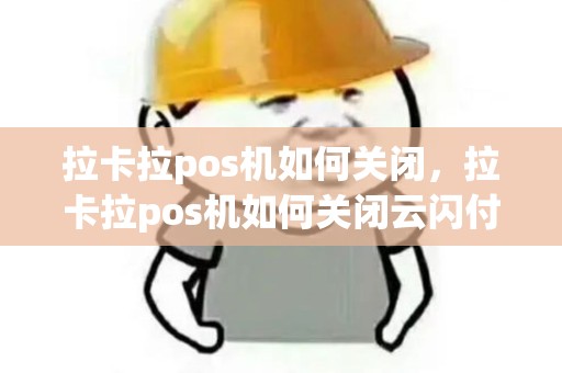 拉卡拉pos机如何关闭，拉卡拉pos机如何关闭云闪付