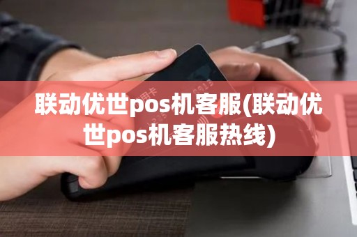 联动优世pos机客服(联动优世pos机客服热线)