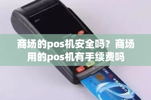 商场的pos机安全吗？商场用的pos机有手续费吗