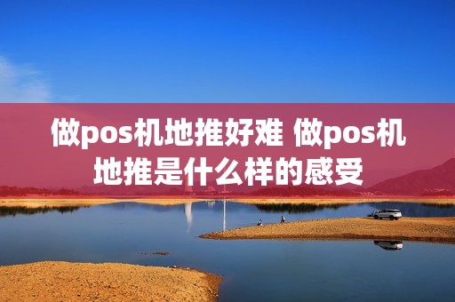 做pos机地推好难 做pos机地推是什么样的感受