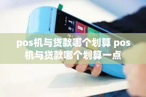 pos机与贷款哪个划算 pos机与贷款哪个划算一点