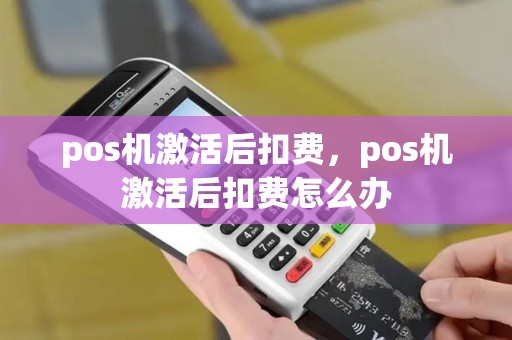 pos机激活后扣费，pos机激活后扣费怎么办